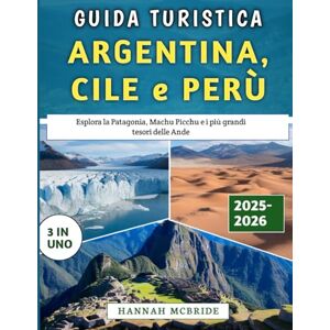 McBride, Hannah Guida Turistica Argentina, Cile e Perù 2025-2026: Esplora la Patagonia, Machu Picchu e i più grandi tesori delle Ande McBride, Hannah Guida Turistica Argentina, Cile e Perù 2025-2026: Esplora la Patagonia, Machu Picchu e i più grandi tesori delle Ande