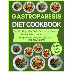 George, Dr. Emily Gastroparesis Diet Cookbook: Gentle, Digestive-Safe Recipes to Ease Stomach Discomfort and Support Nutrient Absorption George, Dr. Emily Gastroparesis Diet Cookbook: Gentle, Digestive-Safe Recipes to Ease Stomach Discomfort and Support Nutrient Absorption