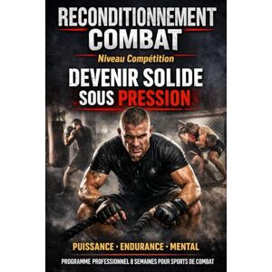 pierre, cassandra RECONDITIONNEMENT COMBAT – NIVEAU COMPÉTITION: Devenir solide sous pression Programme professionnel 8 semaines pour sports de combat pierre, cassandra RECONDITIONNEMENT COMBAT – NIVEAU COMPÉTITION: Devenir solide sous pression Programme professionnel 8 semaines pour sports de combat