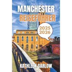 GARLOW, KATHLEEN MANCHESTER REISEFÜHRER 2025–2026: Von den besten Aufenthaltsorten und Reisezeiten bis hin zu legendären Orten, wichtigen Standorten und Reisetipps von Experten. GARLOW, KATHLEEN MANCHESTER REISEFÜHRER 2025–2026: Von den besten Aufenthaltsorten und Reisezeiten bis hin zu legendären Orten, wichtigen Standorten und Reisetipps von Experten.