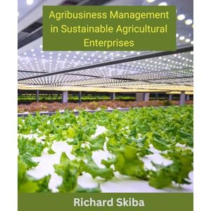 Skiba, Richard Agribusiness Management in Sustainable Agricultural Enterprises Skiba, Richard Agribusiness Management in Sustainable Agricultural Enterprises