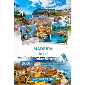Montes, Sullivan R. Madeira Insel Reiseführer 2025: Entdecken Sie die atemberaubenden Landschaften, die reiche Kultur und die sehenswerten Ziele der Insel Montes, Sullivan R. Madeira Insel Reiseführer 2025: Entdecken Sie die atemberaubenden Landschaften, die reiche Kultur und die sehenswerten Ziele der Insel