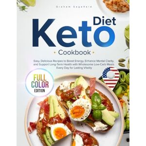 Sagefield, Graham Keto Diet Cookbook: Easy, Delicious Recipes to Boost Energy, Enhance Mental Clarity, and Support Long-Term Health with Wholesome Low-Carb Meals Every Day for Lasting Vitality, Full-Color Edition Sagefield, Graham Keto Diet Cookbook: Easy, Delicious Recipes to Boost Energy, Enhance Mental Clarity, and Support Long-Term Health with Wholesome Low-Carb Meals Every Day for Lasting Vitality, Full-Color Edition