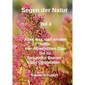 Schubert, Traude Segen der Natur Teil 3: Von Ätherischen Ölen bis zu gesunden Beeren und Obstsorten Schubert, Traude Segen der Natur Teil 3: Von Ätherischen Ölen bis zu gesunden Beeren und Obstsorten