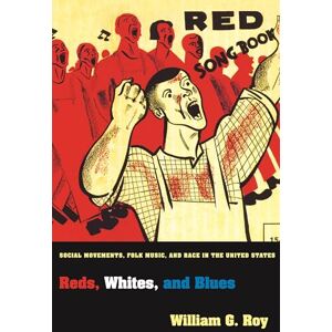 Roy, William G. Reds, Whites, and Blues: Social Movements, Folk Music, and Race in the United States: 59 (Princeton Studies in Cultural Sociology) Roy, William G. Reds, Whites, and Blues: Social Movements, Folk Music, and Race in the United States: 59 (Princeton Studies in Cultural Sociology)