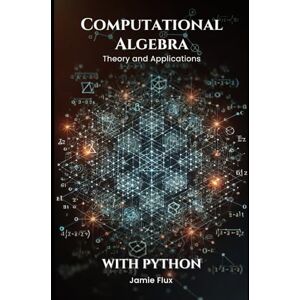 Flux, Jamie Computational Algebra: Theory and Applications with Python (Golden Dawn Engineering) Flux, Jamie Computational Algebra: Theory and Applications with Python (Golden Dawn Engineering)
