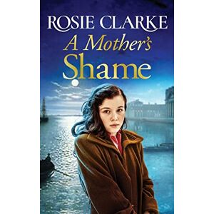 Clarke, Rosie A Mother's Shame: A gritty, standalone historical saga from Rosie Clarke Clarke, Rosie A Mother's Shame: A gritty, standalone historical saga from Rosie Clarke