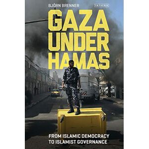 Bjorn Brenner Gaza Under Hamas: From Islamic Democracy to Islamist Governance (Library of Modern Middle East Studies) Bjorn Brenner Gaza Under Hamas: From Islamic Democracy to Islamist Governance (Library of Modern Middle East Studies)