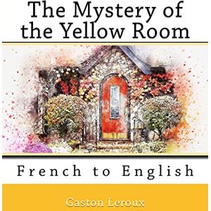 Leroux, Gaston Louis Alfred The Mystery of the Yellow Room: French to English Leroux, Gaston Louis Alfred The Mystery of the Yellow Room: French to English