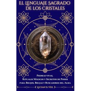 D. Veil, Lucian El Lenguaje sagrado de los cristales: Piedras vivas, rituales mágicos y secretos de poder para brujos, brujas y buscadores del alma D. Veil, Lucian El Lenguaje sagrado de los cristales: Piedras vivas, rituales mágicos y secretos de poder para brujos, brujas y buscadores del alma