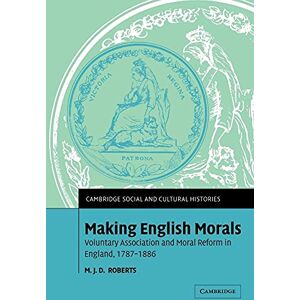 Roberts Making English Morals: Voluntary Association and Moral Reform in England, 1787-1886: 2 (Cambridge Social and Cultural Histories, Series Number 2) Roberts Making English Morals: Voluntary Association and Moral Reform in England, 1787-1886: 2 (Cambridge Social and Cultural Histories, Series Number 2)