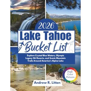 Litten, Andrew R. Lake Tahoe Bucket List 2026: Explore Crystal Blue Waters, Olympic Legacy Ski Resorts, and Scenic Mountain Trails Around America's Alpine Lake Litten, Andrew R. Lake Tahoe Bucket List 2026: Explore Crystal Blue Waters, Olympic Legacy Ski Resorts, and Scenic Mountain Trails Around America's Alpine Lake