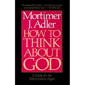 Adler, Mortimer J. How to Think About God: A Guide For The 20Th-Century Pagan Adler, Mortimer J. How to Think About God: A Guide For The 20Th-Century Pagan