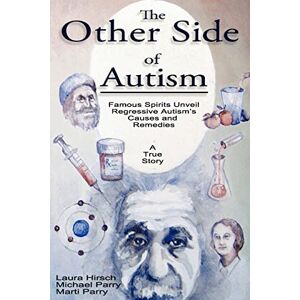 Hirsch, Laura The Other Side of Autism: Famous Spirits Unveil Regressive Autism's Causes and Remedies: Volume 1 Hirsch, Laura The Other Side of Autism: Famous Spirits Unveil Regressive Autism's Causes and Remedies: Volume 1