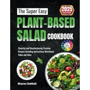 DeMott, Sharon The Super Easy PLANT-BASED SALAD COOKBOOK: Flavorful and Mouthwatering Creative Recipes Including Instructions Nutritional Value and More DeMott, Sharon The Super Easy PLANT-BASED SALAD COOKBOOK: Flavorful and Mouthwatering Creative Recipes Including Instructions Nutritional Value and More