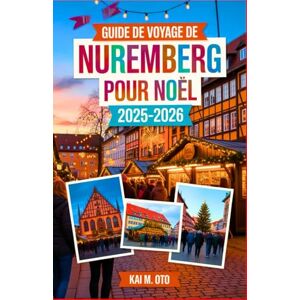 Oto, Kai M. Guide de voyage de Nuremberg pour Noël 2025-2026: Découvrez le célèbre marché de Noël de Christkindlesmarkt, des trésors cachés pour les fêtes et des ... grâce aux conseils d'experts en voyages Oto, Kai M. Guide de voyage de Nuremberg pour Noël 2025-2026: Découvrez le célèbre marché de Noël de Christkindlesmarkt, des trésors cachés pour les fêtes et des ... grâce aux conseils d'experts en voyages