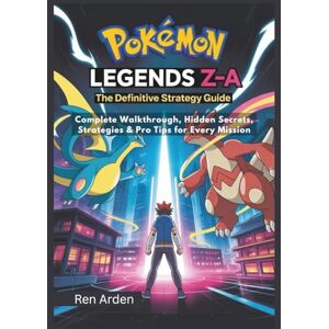 Arden, Ren Pokémon Legends Z-A: The Definitive Strategy Guide: Complete Walkthrough, Hidden Secrets, Strategies & Pro Tips for Every Mission Arden, Ren Pokémon Legends Z-A: The Definitive Strategy Guide: Complete Walkthrough, Hidden Secrets, Strategies & Pro Tips for Every Mission