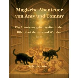 Grote, Sylvia Magische Abenteuer von Amy und Tommy: Die Abenteuer gehen weiter in der Bibliothek der tausend Wunder Grote, Sylvia Magische Abenteuer von Amy und Tommy: Die Abenteuer gehen weiter in der Bibliothek der tausend Wunder