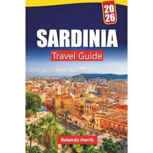 Harris, Rolando SARDINIA TRAVEL GUIDE 2026: Top Things to Do, Beaches, Hidden Gems, Mountain Trails, Local Cuisine, and Travel Tips for Discovering Italy’s Island of Beauty Harris, Rolando SARDINIA TRAVEL GUIDE 2026: Top Things to Do, Beaches, Hidden Gems, Mountain Trails, Local Cuisine, and Travel Tips for Discovering Italy’s Island of Beauty