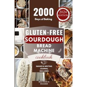 Kramer, Beatrice R. Gluten-Free Sourdough Bread Machine Cookbook: A Beginner's Step-By-Step Guide To Baking Homemade Irresistible No-Wheat Loaves With Your Bread Maker: 4 ... Homemade Loaves Bread Baking Perfection) Kramer, Beatrice R. Gluten-Free Sourdough Bread Machine Cookbook: A Beginner's Step-By-Step Guide To Baking Homemade Irresistible No-Wheat Loaves With Your Bread Maker: 4 ... Homemade Loaves Bread Baking Perfection)