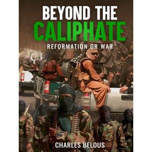 BELOUS, CHARLES BEYOND THE CALIPHATE: REFORMATION OR WAR BELOUS, CHARLES BEYOND THE CALIPHATE: REFORMATION OR WAR