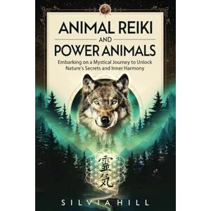 Hill, Silvia Animal Reiki and Power Animals: Embarking on a Mystical Journey to Unlock Nature's Secrets and Inner Harmony (A Spiritual Journey) Hill, Silvia Animal Reiki and Power Animals: Embarking on a Mystical Journey to Unlock Nature's Secrets and Inner Harmony (A Spiritual Journey)