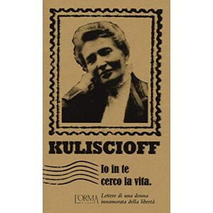 Kuliscioff, Anna Io in te cerco la vita. Lettere di una donna innamorata della libertà Kuliscioff, Anna Io in te cerco la vita. Lettere di una donna innamorata della libertà