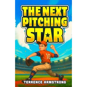 Armstrong, Terrence The Next Pitching Star: Baseball Books For Kids 8-12 (Sports Chapter Books) Armstrong, Terrence The Next Pitching Star: Baseball Books For Kids 8-12 (Sports Chapter Books)