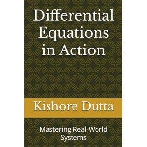Dutta, Kishore Differential Equations in Action: Mastering Real-World Systems Dutta, Kishore Differential Equations in Action: Mastering Real-World Systems