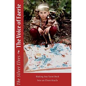 The Silver Elves The Voice of Faerie: Making Any Tarot Deck Into An Elven Oracle The Silver Elves The Voice of Faerie: Making Any Tarot Deck Into An Elven Oracle