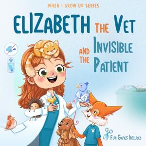 Aleksanyan, Anahit Elizabeth The Vet and the Invisible Patient. Personalized Story About Vet ("When I Grow Up" Personalized Book Series for Elizabeth) Aleksanyan, Anahit Elizabeth The Vet and the Invisible Patient. Personalized Story About Vet ("When I Grow Up" Personalized Book Series for Elizabeth)