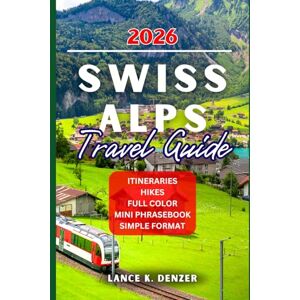 Denzer, Lance K. SWISS ALPS TRAVEL GUIDE 2026 Denzer, Lance K. SWISS ALPS TRAVEL GUIDE 2026