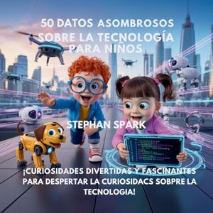Spark, Stephan 50 Datos Sorprendentes Sobre Tecnología Para Niños: Curiosidades Divertidas Y Fascinantes Para Despertar La Curiosidad Por La Tecnología!: 12 (Datos Asombrosos Sobre Cosas Y Conceptos Populares) Spark, Stephan 50 Datos Sorprendentes Sobre Tecnología Para Niños: Curiosidades Divertidas Y Fascinantes Para Despertar La Curiosidad Por La Tecnología!: 12 (Datos Asombrosos Sobre Cosas Y Conceptos Populares)