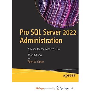 Carter, Peter A. Pro SQL Server 2022 Administration: A Guide for the Modern DBA Carter, Peter A. Pro SQL Server 2022 Administration: A Guide for the Modern DBA