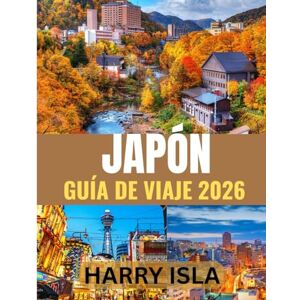 Isla, Harry JAPÓN GUÍA DE VIAJE 2026: El mejor momento para visitar, los mejores lugares para explorar y todo lo que necesitas saber antes de ir Isla, Harry JAPÓN GUÍA DE VIAJE 2026: El mejor momento para visitar, los mejores lugares para explorar y todo lo que necesitas saber antes de ir