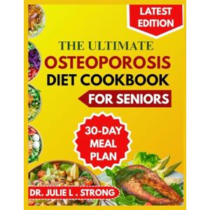 STRONG, Dr. JULIE L. The Ultimate Osteoporosis Diet Cookbook for Seniors: Nourishing recipes to strengthen bones and support healthy aging STRONG, Dr. JULIE L. The Ultimate Osteoporosis Diet Cookbook for Seniors: Nourishing recipes to strengthen bones and support healthy aging