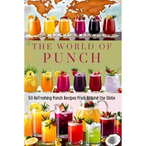 PUBLISHING, PJ The World of Punch: : 50 Refreshing Punch Recipes from Around the Globe PUBLISHING, PJ The World of Punch: : 50 Refreshing Punch Recipes from Around the Globe