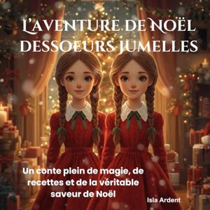 Ardent, Isla L’aventure de Noël dessoeurs jumelles: Un conte de Noël enchanteur avec des histoires magiques, des recettes festives faciles et des moments inoubliables en famille pour les enfants de 3 à 9 ans Ardent, Isla L’aventure de Noël dessoeurs jumelles: Un conte de Noël enchanteur avec des histoires magiques, des recettes festives faciles et des moments inoubliables en famille pour les enfants de 3 à 9 ans