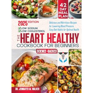 M. Walker, Dr. Jennifer The Heart Healthy Cookbook for Beginners: Delicious, Low-Sodium and Low-Cholesterol, Nutritious Recipes for Lowering Blood Pressure, with Easy Diet Habits for Optimal Health at Any Age -Science-Based M. Walker, Dr. Jennifer The Heart Healthy Cookbook for Beginners: Delicious, Low-Sodium and Low-Cholesterol, Nutritious Recipes for Lowering Blood Pressure, with Easy Diet Habits for Optimal Health at Any Age -Science-Based