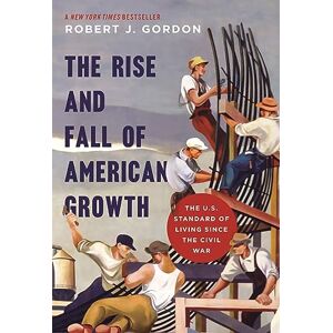 Gordon, Robert J. The Rise and Fall of American Growth: The U.S. Standard of Living since the Civil War (The Princeton Economic History of the Western World): 60 Gordon, Robert J. The Rise and Fall of American Growth: The U.S. Standard of Living since the Civil War (The Princeton Economic History of the Western World): 60