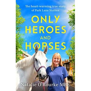 O’Rourke, Natalie Only Heroes and Horses: The Heart-warming True Story of Park Lane Stables O’Rourke, Natalie Only Heroes and Horses: The Heart-warming True Story of Park Lane Stables