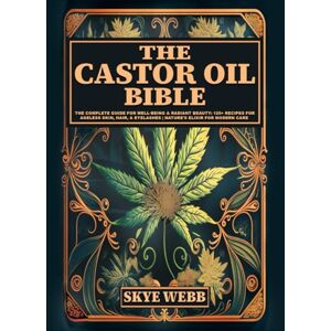 Webb, Skye The Castor Oil Bible: The Complete Guide for Well-Being & Radiant Beauty: 120+ Recipes for Ageless Skin, Hair, & Eyelashes Nature’s Elixir for Modern Care Webb, Skye The Castor Oil Bible: The Complete Guide for Well-Being & Radiant Beauty: 120+ Recipes for Ageless Skin, Hair, & Eyelashes Nature’s Elixir for Modern Care