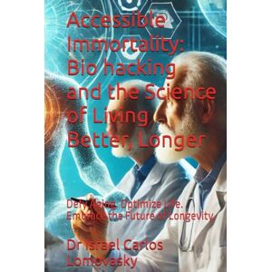 Lomovasky, Dr Israel Carlos Accessible Immortality: Bio hacking and the Science of Living Better, Longer: Defy Aging. Optimize Life. Embrace the Future of Longevity. Lomovasky, Dr Israel Carlos Accessible Immortality: Bio hacking and the Science of Living Better, Longer: Defy Aging. Optimize Life. Embrace the Future of Longevity.