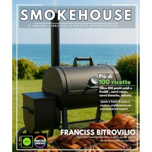 BITROVILIO, FRANCISS Smokehouse Il grande libro delle ricette Affumicatoio: Oltre 100 piatti caldi e freddi , carni rosse, carni bianche, salumi, pesce e frutti di mare e verdure, prelibatezze per principianti ed esperti BITROVILIO, FRANCISS Smokehouse Il grande libro delle ricette Affumicatoio: Oltre 100 piatti caldi e freddi , carni rosse, carni bianche, salumi, pesce e frutti di mare e verdure, prelibatezze per principianti ed esperti