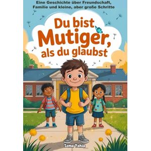 Yahia, Sema Du bist mutiger, als du glaubst: Mut, Freundschaft und Familie – eine inspirierende Geschichte für Kinder ab 6 Jahren Yahia, Sema Du bist mutiger, als du glaubst: Mut, Freundschaft und Familie – eine inspirierende Geschichte für Kinder ab 6 Jahren