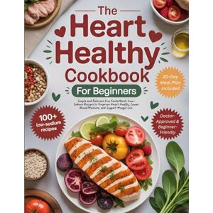 Hughes, Hannah The Heart Healthy Cookbook for Beginners: Simple and Delicious Low Cholesterol, Low-Sodium Recipes to Improve Heart Health, Lower Blood Pressure, and Support Weight Loss Hughes, Hannah The Heart Healthy Cookbook for Beginners: Simple and Delicious Low Cholesterol, Low-Sodium Recipes to Improve Heart Health, Lower Blood Pressure, and Support Weight Loss