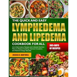 O. HARTWELL, JESSICA THE QUICK AND EASY LYMPHEDEMA AND LIPEDEMA COOKBOOK FOR ALL: Anti-Inflammatory Recipes and Lifestyle Nutrition Plans to Reduce Swelling, Improve Circulation, and Restore Energy Naturally O. HARTWELL, JESSICA THE QUICK AND EASY LYMPHEDEMA AND LIPEDEMA COOKBOOK FOR ALL: Anti-Inflammatory Recipes and Lifestyle Nutrition Plans to Reduce Swelling, Improve Circulation, and Restore Energy Naturally