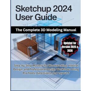 Carter, Adrian Wells SketchUp 2024 User Guide: The Complete 3D Modeling Manual: Step-by-Step Mastery for Woodworking, Interior Design, and Professional Design Workflows Using Pro Tools, Extensions, and Layout Carter, Adrian Wells SketchUp 2024 User Guide: The Complete 3D Modeling Manual: Step-by-Step Mastery for Woodworking, Interior Design, and Professional Design Workflows Using Pro Tools, Extensions, and Layout