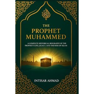 Ahmad, Intisar The Prophet Muhammed: A Complete Historical Biography of the Prophet’s Life, Legacy, and the Rise of Islam Ahmad, Intisar The Prophet Muhammed: A Complete Historical Biography of the Prophet’s Life, Legacy, and the Rise of Islam