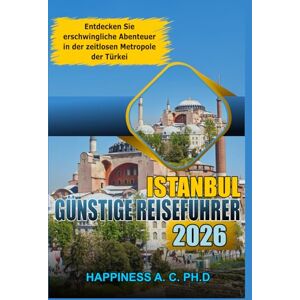 A.C.PH.D., Happiness Istanbul Günstige Reiseführer 2026: Entdecken Sie erschwingliche Abenteuer in der zeitlosen Metropole der Türkei A.C.PH.D., Happiness Istanbul Günstige Reiseführer 2026: Entdecken Sie erschwingliche Abenteuer in der zeitlosen Metropole der Türkei